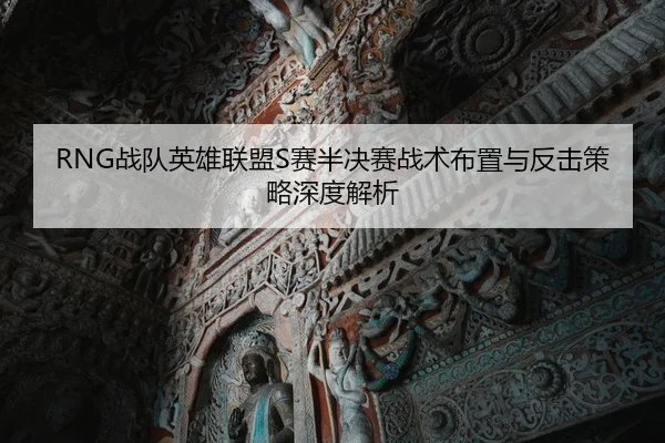 RNG战队英雄联盟S赛半决赛战术布置与反击策略深度解析